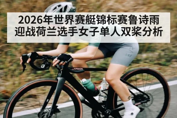 2026年世界赛艇锦标赛鲁诗雨迎战荷兰选手女子单人双桨分析